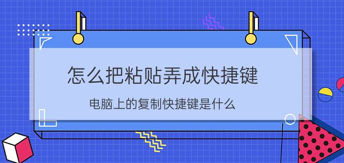 怎么把粘贴弄成快捷键 电脑上的复制快捷键是什么？